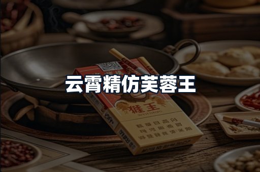 云霄精仿芙蓉王